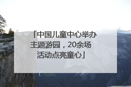 中国儿童中心举办主题游园，20余场活动点亮童心