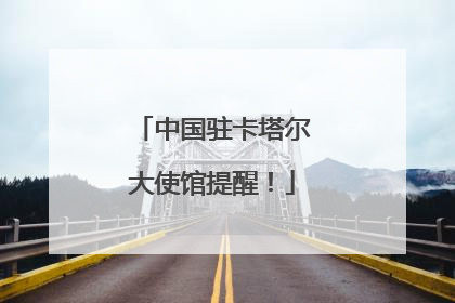 中国驻卡塔尔大使馆提醒！