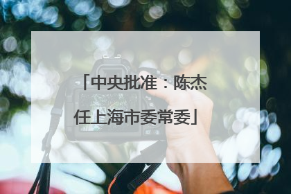 中央批准：陈杰任上海市委常委