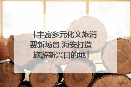 丰富多元化文旅消费新场景 海安打造旅游新兴目的地