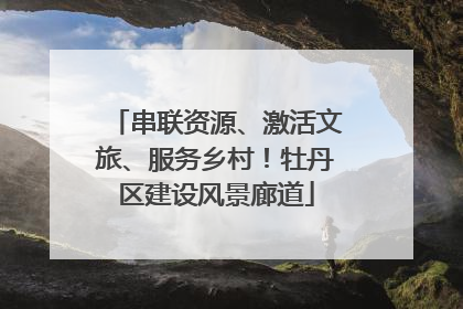 串联资源、激活文旅、服务乡村！牡丹区建设风景廊道