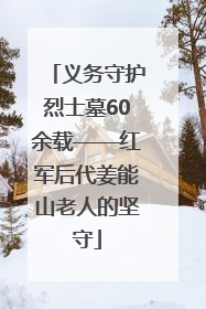 义务守护烈士墓60余载——红军后代姜能山老人的坚守