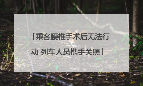 乘客腰椎手术后无法行动 列车人员携手关照