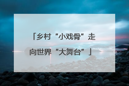 乡村“小戏骨”走向世界“大舞台”