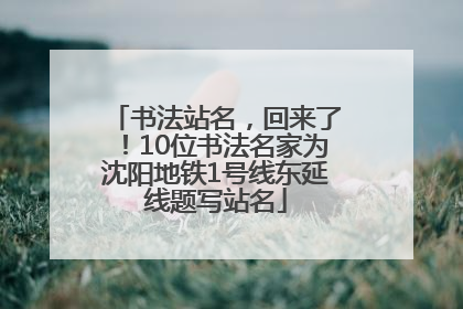 书法站名，回来了！10位书法名家为沈阳地铁1号线东延线题写站名