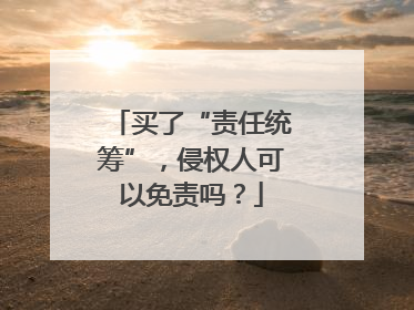 买了“责任统筹”，侵权人可以免责吗？