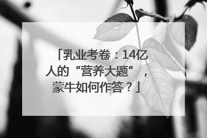 乳业考卷：14亿人的“营养大题”，蒙牛如何作答？