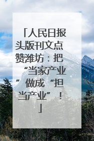 人民日报头版刊文点赞潍坊：把“当家产业”做成“担当产业”！