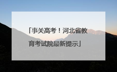 事关高考！河北省教育考试院最新提示
