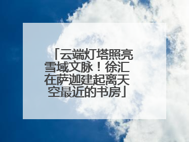 云端灯塔照亮雪域文脉！徐汇在萨迦建起离天空最近的书房