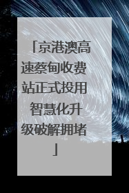 京港澳高速蔡甸收费站正式投用 智慧化升级破解拥堵