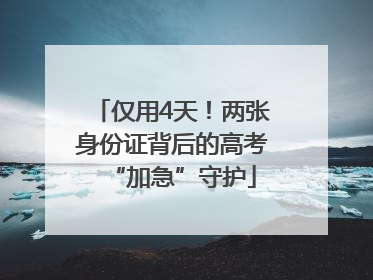 仅用4天！两张身份证背后的高考“加急”守护