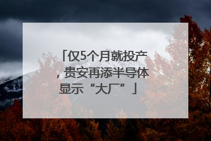 仅5个月就投产，贵安再添半导体显示“大厂”
