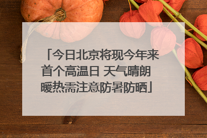 今日北京将现今年来首个高温日 天气晴朗暖热需注意防暑防晒