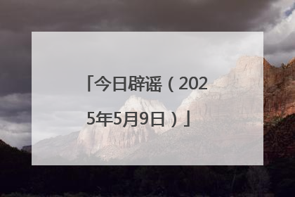 今日辟谣（2025年5月9日）