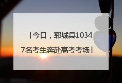 今日，郓城县10347名考生奔赴高考考场