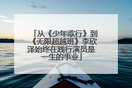 从《少年歌行》到《无限超越班》李欣泽始终在践行演员是一生的事业