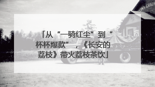 从“一骑红尘”到“杯杯爆款”，《长安的荔枝》带火荔枝茶饮