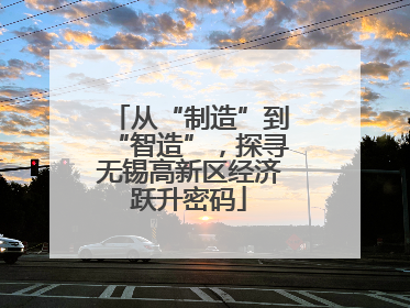 从“制造”到“智造”，探寻无锡高新区经济跃升密码