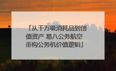 从千万级消耗品到创值资产 易八公务航空重构公务机价值逻辑
