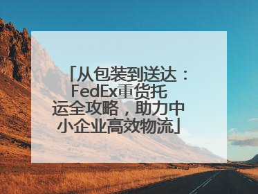 从包装到送达：FedEx重货托运全攻略，助力中小企业高效物流