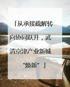 从承接疏解转向协同跃升，武清京津产业新城“焕新”