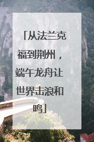 从法兰克福到荆州，端午龙舟让世界击浪和鸣
