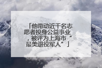 他带动近千名志愿者投身公益事业，被评为上海市“最美退役军人”