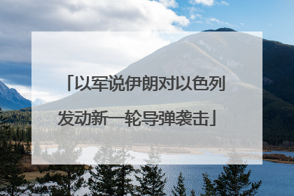 以军说伊朗对以色列发动新一轮导弹袭击