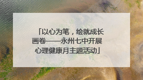 以心为笔，绘就成长画卷——永州七中开展心理健康月主题活动
