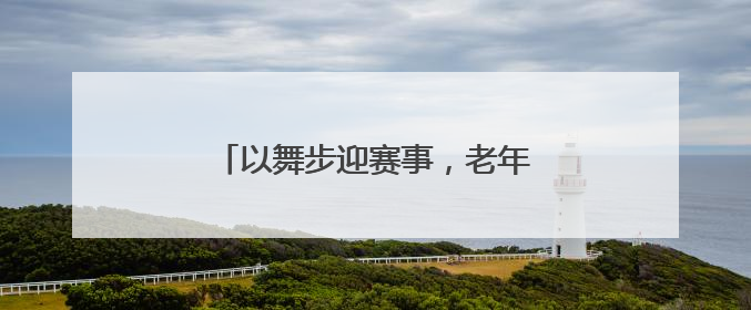 以舞步迎赛事，老年大学绽放世运风采