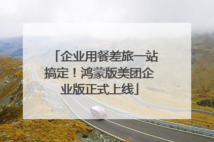 企业用餐差旅一站搞定！鸿蒙版美团企业版正式上线