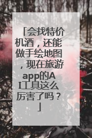 会找特价机酒，还能做手绘地图，现在旅游app的AI工具这么厉害了吗？