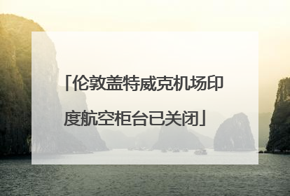 伦敦盖特威克机场印度航空柜台已关闭