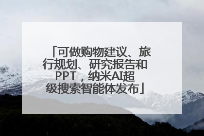 可做购物建议、旅行规划、研究报告和PPT，纳米AI超级搜索智能体发布