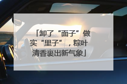 卸了“面子”做实“里子”，粽叶清香裹出新气象