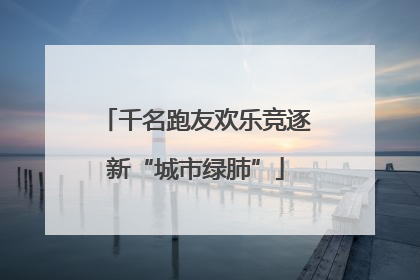 千名跑友欢乐竞逐新“城市绿肺”