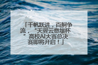 千帆跃进，百舸争流，“天翼云息壤杯”高校AI大赛总决赛即将开启！
