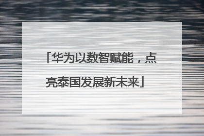 华为以数智赋能，点亮泰国发展新未来