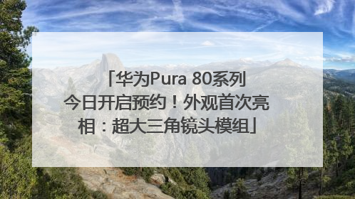 华为Pura 80系列今日开启预约！外观首次亮相：超大三角镜头模组