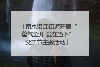 南京沿江街道开展“爸气全开 爱在当下”父亲节主题活动