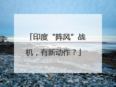 印度“阵风”战机，有新动作？