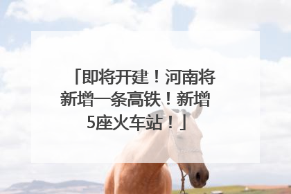 即将开建！河南将新增一条高铁！新增5座火车站！