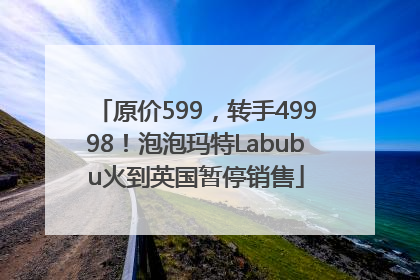 原价599，转手49998！泡泡玛特Labubu火到英国暂停销售