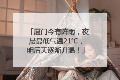 厦门今有阵雨，夜晨最低气温21℃，明后天逐渐升温！