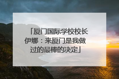 厦门国际学校校长伊娜：来厦门是我做过的最棒的决定