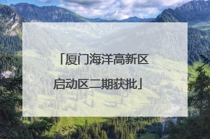 厦门海洋高新区启动区二期获批