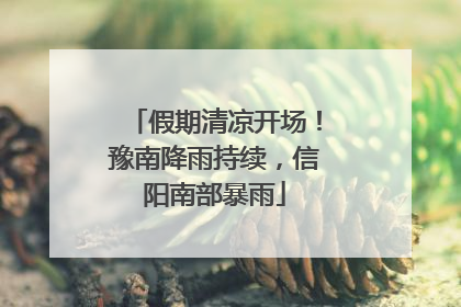 假期清凉开场！豫南降雨持续，信阳南部暴雨