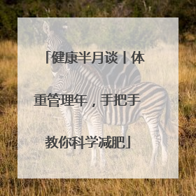 健康半月谈丨体重管理年，手把手教你科学减肥