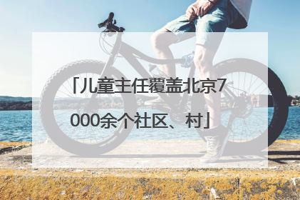 儿童主任覆盖北京7000余个社区、村